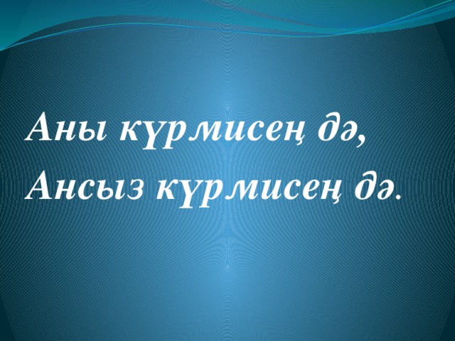 Аны күрмисең дә, Ансыз күрмисең дә . 
