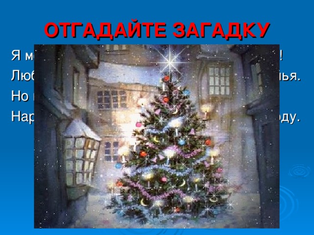 ОТГАДАЙТЕ ЗАГАДКУ Я модница такая, что всем на удивленье! Люблю я бусы, блестки – любые украшенья. Но на мою, поверьте, великую беду Наряд мне надевают всего лишь раз в году.  