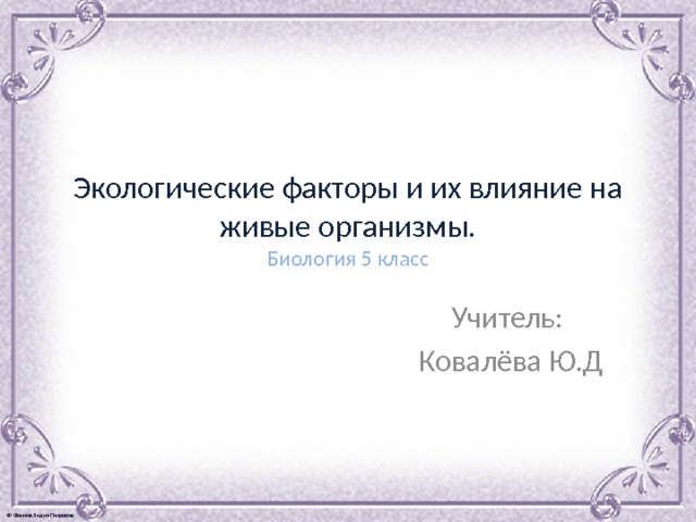 Экологические факторы и их влияние на живые организмы.  Биология 5 класс Учитель: Ковалёва Ю.Д 