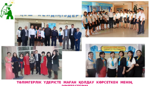 ТӘЛІМГЕРЛІК ҮДЕРІСТЕ МАҒАН ҚОЛДАУ КӨРСЕТКЕН МЕНІҢ ӘРІПТЕСТЕРІМ 