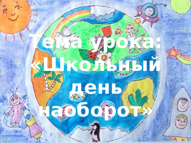 Тема урока: «Школьный день наоборот» 