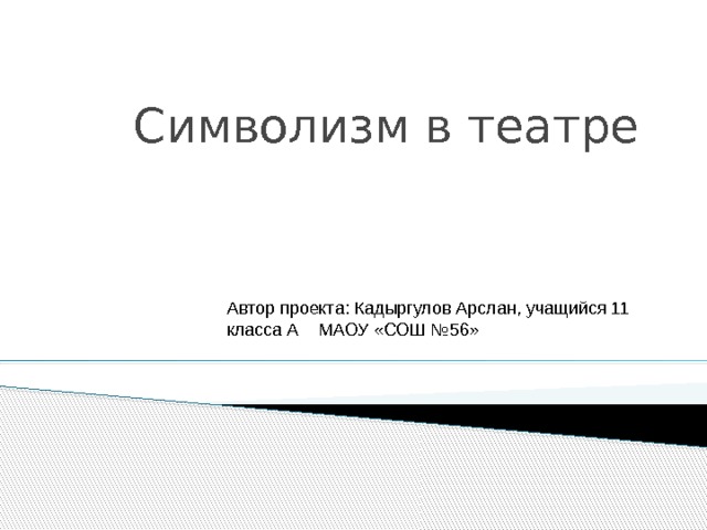 Символизм в театре Автор проекта: Кадыргулов Арслан, учащийся 11 класса А МАОУ «СОШ №56» 
