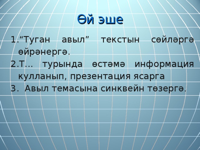 Өй эше “ Туган авыл” текстын сөйләргә өйрәнергә. Т... турында өстәмә информа ц ия кулланып, презента ция ясарга  Авыл темасына синквейн төзергә . 