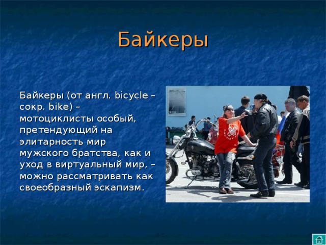 Байкеры Байкеры (от англ. bicycle – сокр. bike) – мотоциклисты  особый, претендующий на элитарность мир мужского братства, как и уход в виртуальный мир, – можно рассматривать как своеобразный эскапизм . 