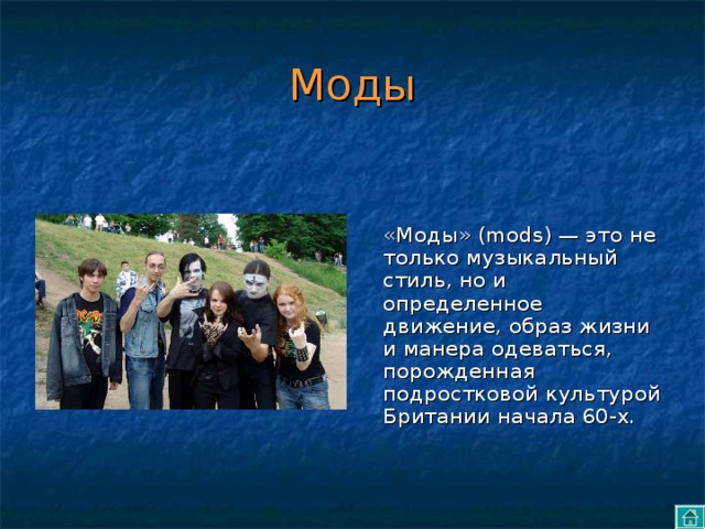 Моды «Моды» (mods) — это не только музыкальный стиль, но и определенное движение, образ жизни и манера одеваться, порожденная подростковой культурой Британии начала 60-х. 