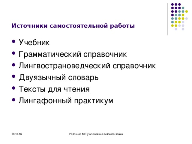 Источники самостоятельной работы Учебник Грамматический справочник Лингвострановедческий справочник Двуязычный словарь Тексты для чтения Лингафонный практикум 18.10.16 Районное МО учителей английского языка 