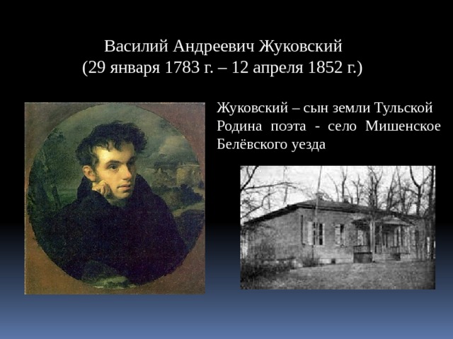  Василий Андреевич Жуковский (29 января 1783 г. – 12 апреля 1852 г.) Жуковский – сын земли Тульской Родина поэта - село Мишенское Белёвского уезда 