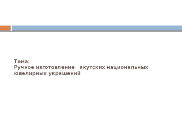 Тема:  Ручное изготовление якутских национальных ювелирных украшений 