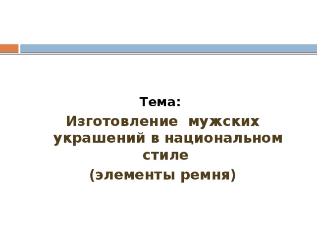 Тема: Изготовление мужских украшений в национальном стиле (элементы ремня) 