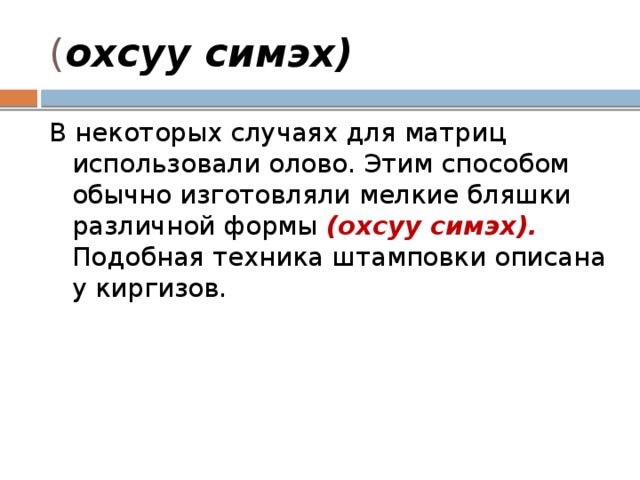 ( охсуу симэх) В некоторых случаях для матриц использовали олово. Этим способом обычно изготовляли мелкие бляшки различной формы (охсуу симэх). Подобная техника штамповки описана у киргизов. 