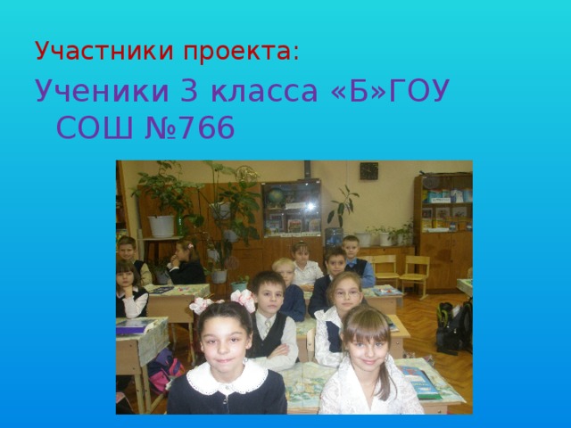 Участники проекта: Ученики 3 класса «Б»ГОУ СОШ №766 Г. Москвы 