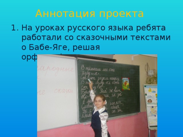 Аннотация проекта На уроках русского языка ребята работали со сказочными текстами о Бабе-Яге, решая орфографические задачи. 