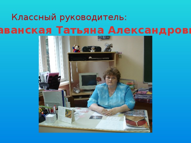 Классный руководитель: Хаванская Татьяна Александровна 