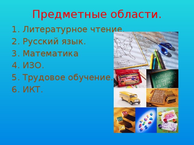 Предметные области. Литературное чтение. Русский язык. Математика ИЗО. Трудовое обучение. ИКТ. 