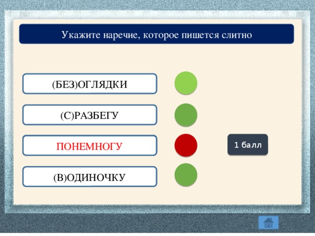 Укажите наречие, которое пишется слитно (БЕЗ)ОГЛЯДКИ (С)РАЗБЕГУ 1 балл (ПО)НЕМНОГУ ПОНЕМНОГУ (В)ОДИНОЧКУ