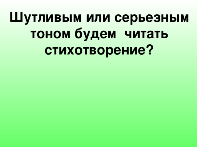 Шутливым или серьезным тоном будем читать стихотворение? 