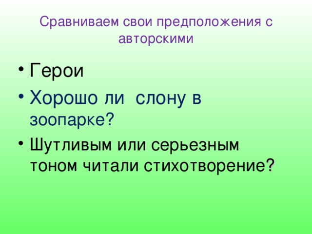 Сравниваем свои предположения с авторскими Герои Хорошо ли слону в зоопарке? Шутливым или серьезным тоном читали стихотворение ? 
