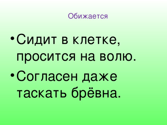Обижается Сидит в клетке, просится на волю. Согласен даже таскать брёвна. 