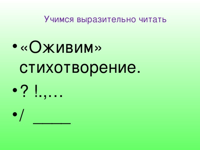 Учимся выразительно читать «Оживим» стихотворение. ? !.,… / ____  