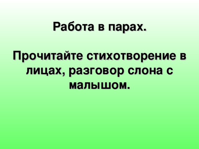       Работа в парах.    Прочитайте стихотворение в лицах, разговор слона с малышом.   