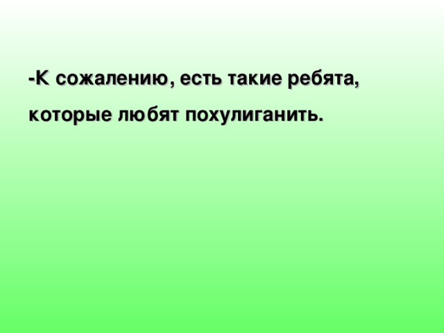 -К сожалению, есть такие ребята, которые любят похулиганить. 