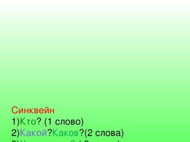       Синквейн  1) Кто ? (1 слово)  2) Какой ? Каков ?(2 слова)  3) Что делает? ( 3 слова)  4) Вывод (отношение автора к предмету)  5) Синоним к первому слову(1 слово) 