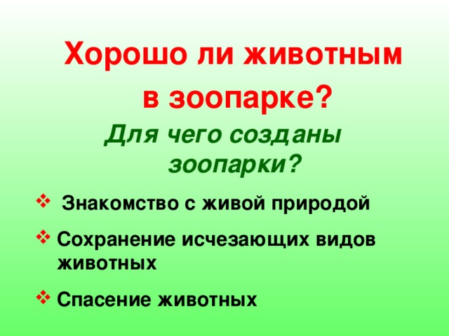 Хорошо ли животным  в зоопарке? Для чего созданы зоопарки?  Знакомство с живой природой Сохранение исчезающих видов животных Спасение животных 