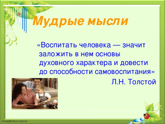 Мудрые мысли   «Воспитать человека — значит заложить в нем основы духовного характера и довести до способности самовоспитания»  Л.Н. Толстой