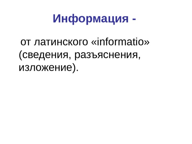 Информация -  от латинского « informatio » ( сведения, разъяснения, изложение). 