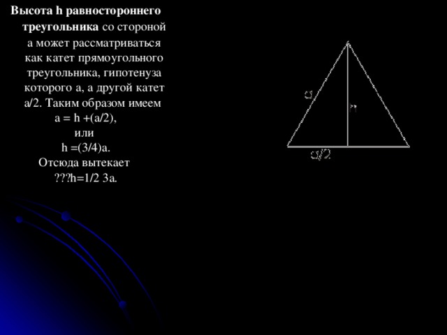 Высота h равностороннего треугольника со стороной а может рассматриваться как катет прямоугольного треугольника, гипотенуза которого а, а другой катет a/2. Таким образом имеем a = h +(a/2), или h =(3/4)a. Отсюда вытекает ???h=1/2 3a. 