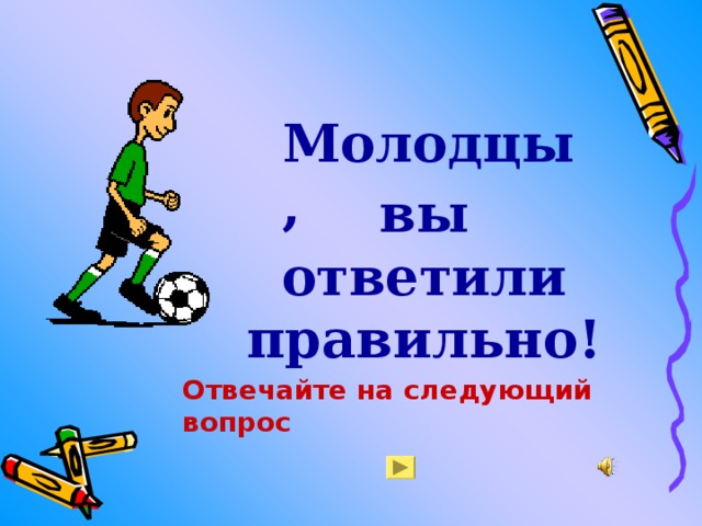 Молодцы, вы ответили правильно! Отвечайте на следующий вопрос 