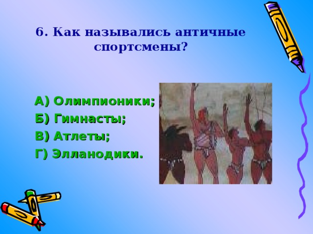 6. Как назывались античные спортсмены? А) Олимпионики ; Б) Гимнасты; В) Атлеты; Г) Элланодики .  