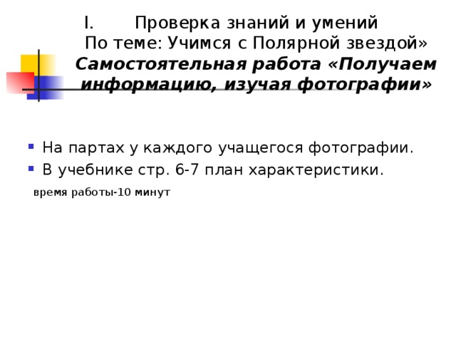 Проверка знаний и умений  По теме: Учимся с Полярной звездой»  Самостоятельная работа «Получаем информацию, изучая фотографии» На партах у каждого учащегося фотографии. В учебнике стр. 6-7 план характеристики.  время работы-10 минут 