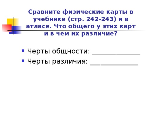 Сравните физические карты в учебнике (стр. 242-243) и в атласе. Что общего у этих карт и в чем их различие?   Черты общности: ______________ Черты различия: ______________ 