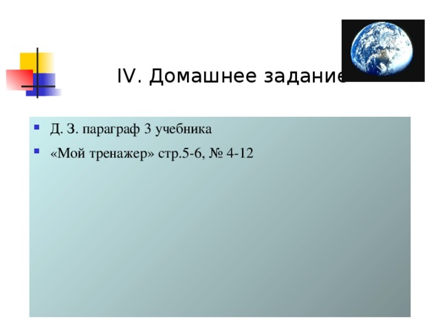 IV. Домашнее задание Д. З. параграф 3 учебника «Мой тренажер» стр.5-6, № 4-12 