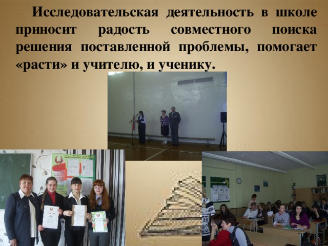  Исследовательская деятельность в школе приносит радость совместного поиска решения поставленной проблемы, помогает «расти» и учителю, и ученику.   