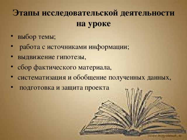 Этапы исследовательской деятельности на уроке выбор темы;  работа с источниками информации; выдвижение гипотезы, сбор фактического материала, систематизация и обобщение полученных данных,  подготовка и защита проекта 