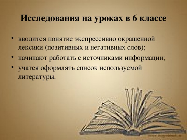 Исследования на уроках в 6 классе вводится понятие экспрессивно окрашенной лексики (позитивных и негативных слов); начинают работать с источниками информации; учатся оформлять список используемой литературы. 