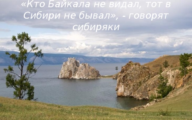 «Кто Байкала не видал, тот в Сибири не бывал», - говорят сибиряки 