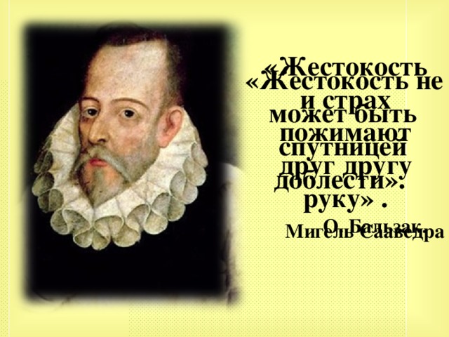 «Жестокость и страх пожимают друг другу руку» .  О. Бальзак .  «Жестокость не может быть спутницей доблести».  Мигель Сааведра 