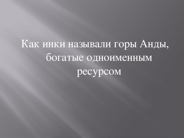 Как инки называли горы Анды, богатые одноименным ресурсом 