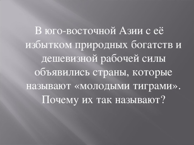 В юго-восточной Азии с её избытком природных богатств и дешевизной рабочей силы объявились страны, которые называют «молодыми тиграми». Почему их так называют? 