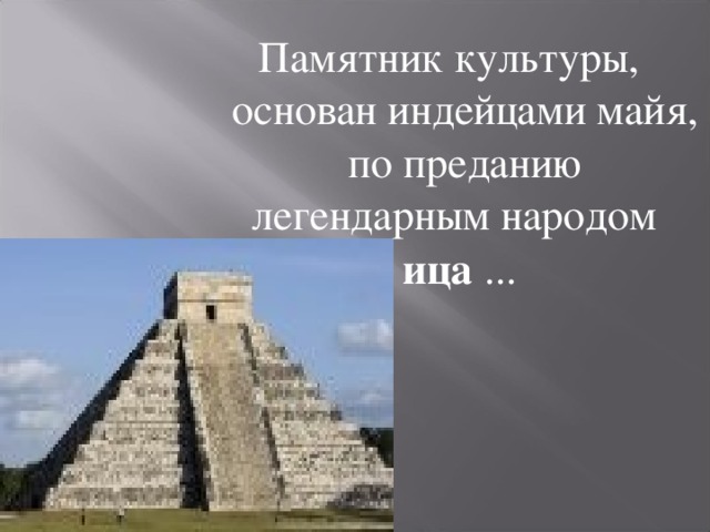 Памятник культуры, основан индейцами майя, по преданию легендарным народом ица ... 