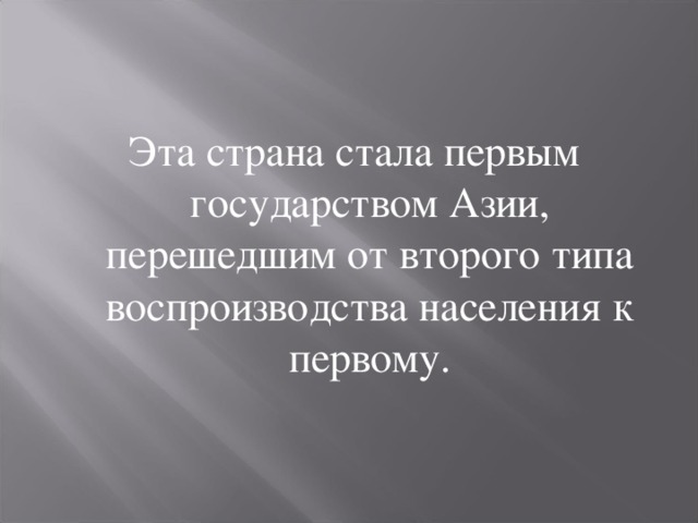 Эта страна стала первым государством Азии, перешедшим от второго типа воспроизводства населения к первому. 