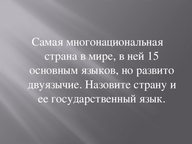 Самая многонациональная страна в мире, в ней 15 основным языков, но развито двуязычие. Назовите страну и ее государственный язык. 