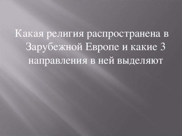 Какая религия распространена в Зарубежной Европе и какие 3 направления в ней выделяют 