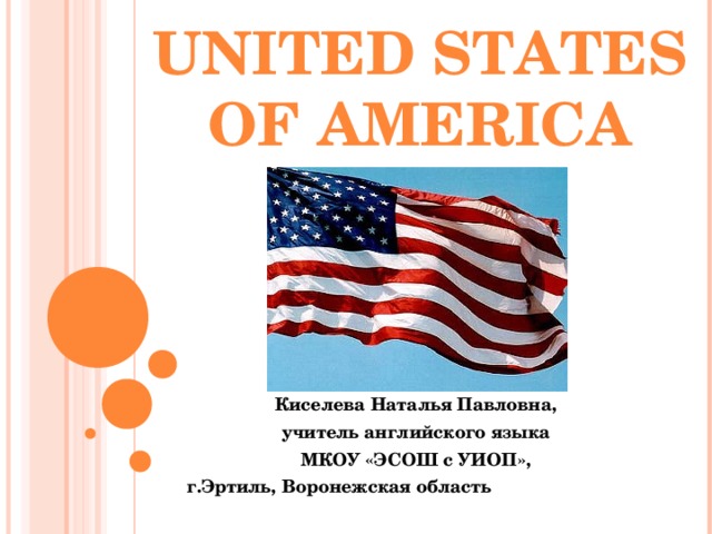 UNITED STATES OF AMERICA Киселева Наталья Павловна, учитель английского языка МКОУ «ЭСОШ с УИОП», г.Эртиль, Воронежская область  