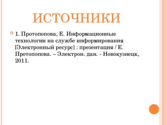 ИСТОЧНИКИ 1. Протопопова, Е. Информационные технологии на службе информирования [Электронный ресурс] : презентация / Е. Протопопова. – Электрон. дан. - Новокузнецк, 2011. 