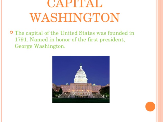 CAPITAL WASHINGTON The capital of the United States was founded in 1791. Named in honor of the first president, George Washington.  