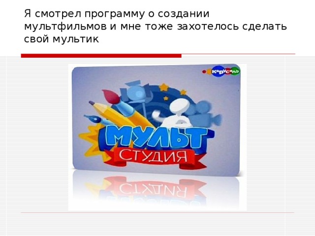 Я смотрел программу о создании мультфильмов и мне тоже захотелось сделать свой мультик 
